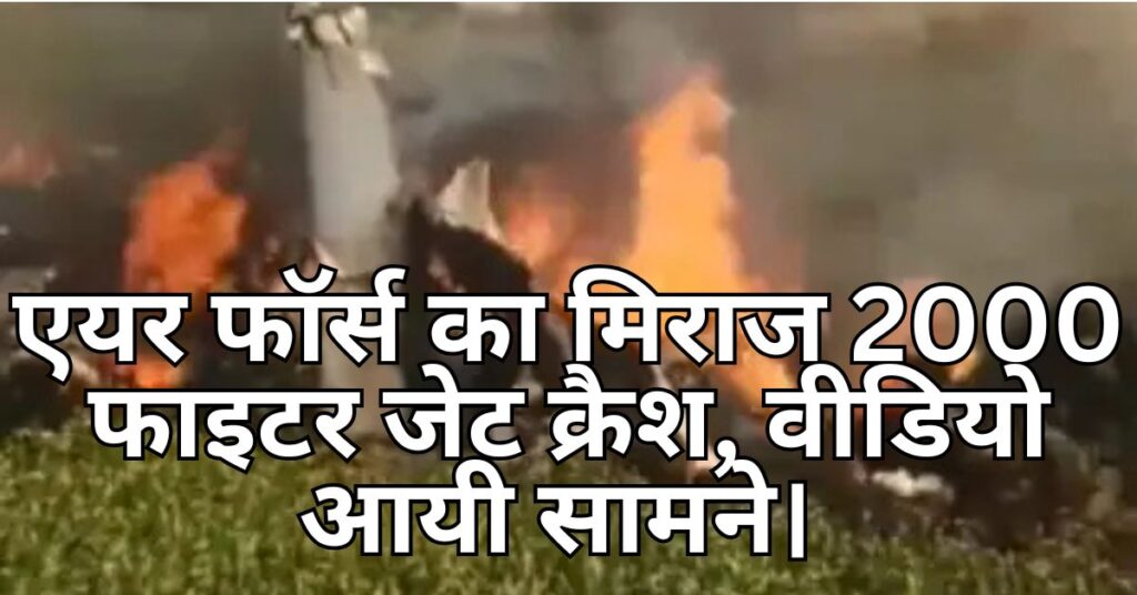 एयर फाॅर्स का मिराज 2000 फाइटर जेट क्रैश, वीडियो आयी सामने।