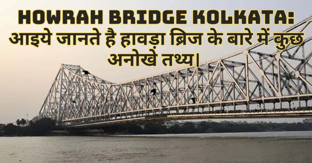 Howrah Bridge Kolkata: आइये जानते है हावड़ा ब्रिज के बारे में कुछ अनोखे तथ्य।